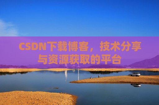 CSDN下载博客，技术分享与资源获取的平台
