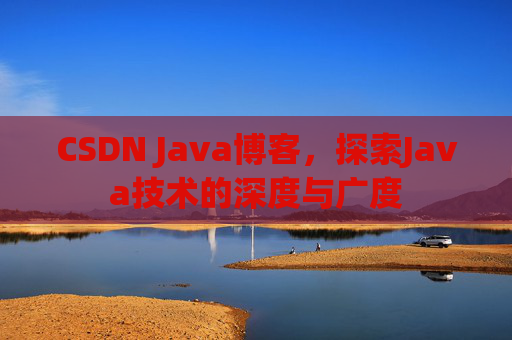 CSDN Java博客，探索Java技术的深度与广度
