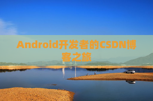 Android开发者的CSDN博客之旅 Android开发者的CSDN博客之旅